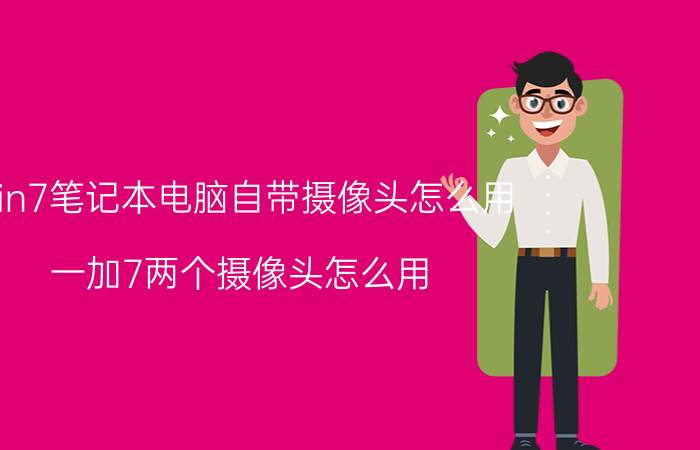 win7笔记本电脑自带摄像头怎么用 一加7两个摄像头怎么用？